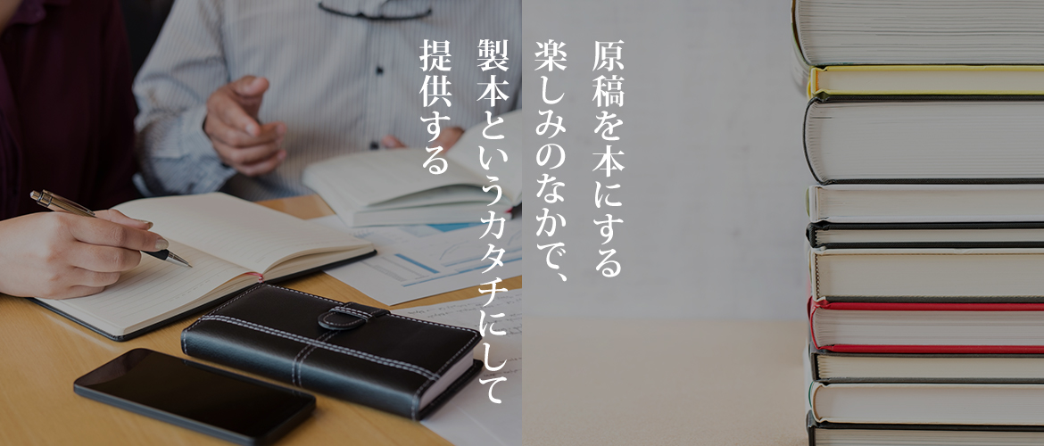 原稿を本にする楽しみのなかで、製本というカタチにして提供する